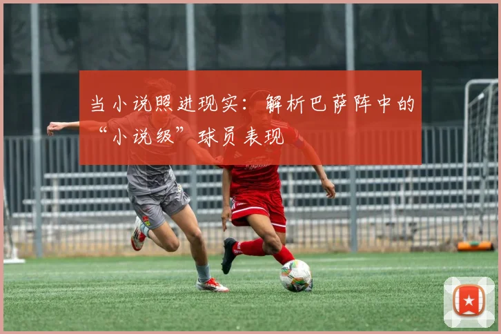 当小说照进现实：解析巴萨阵中的“小说级”球员表现