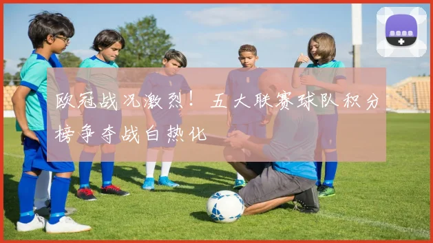 欧冠战况激烈！五大联赛球队积分榜争夺战白热化