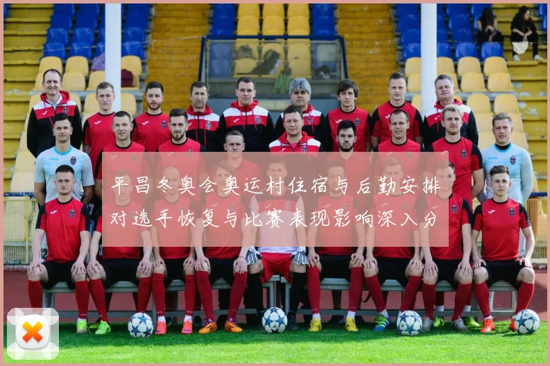 平昌冬奥会奥运村住宿与后勤安排对选手恢复与比赛表现影响深入分析