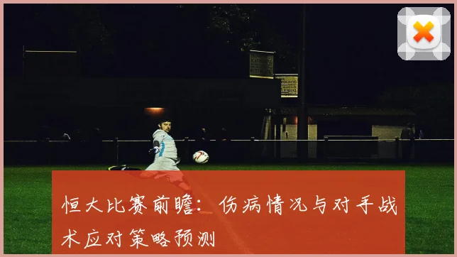 恒大比赛前瞻：伤病情况与对手战术应对策略预测