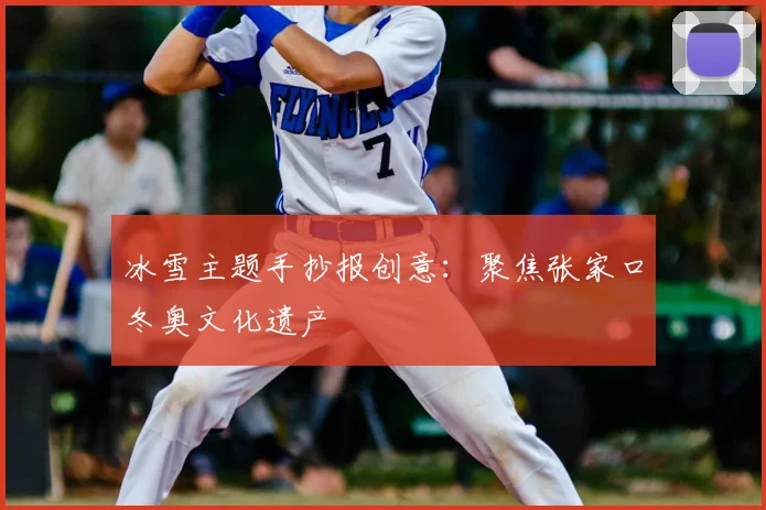 冰雪主题手抄报创意：聚焦张家口冬奥文化遗产