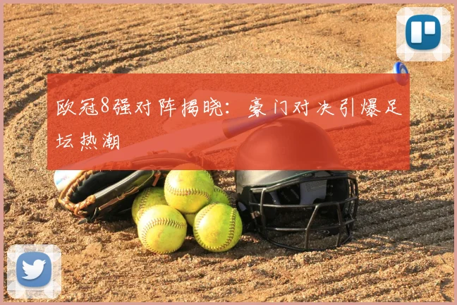 欧冠8强对阵揭晓：豪门对决引爆足坛热潮