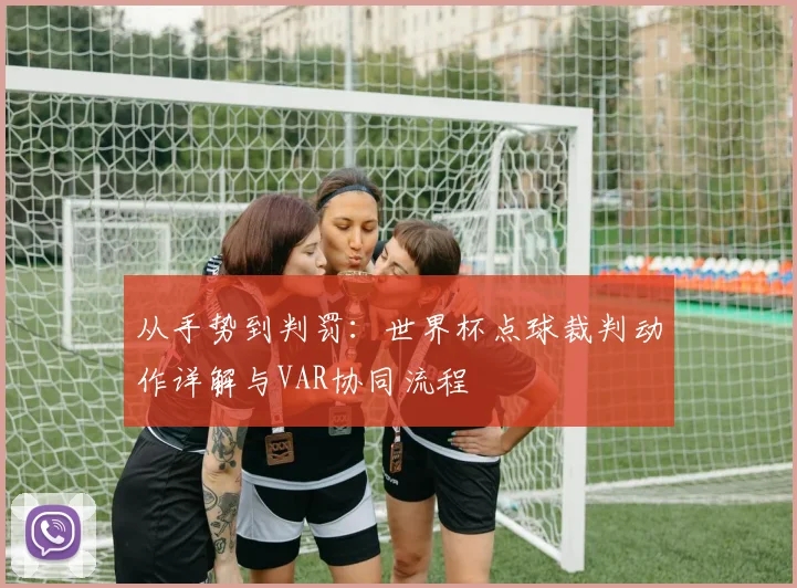 从手势到判罚：世界杯点球裁判动作详解与VAR协同流程